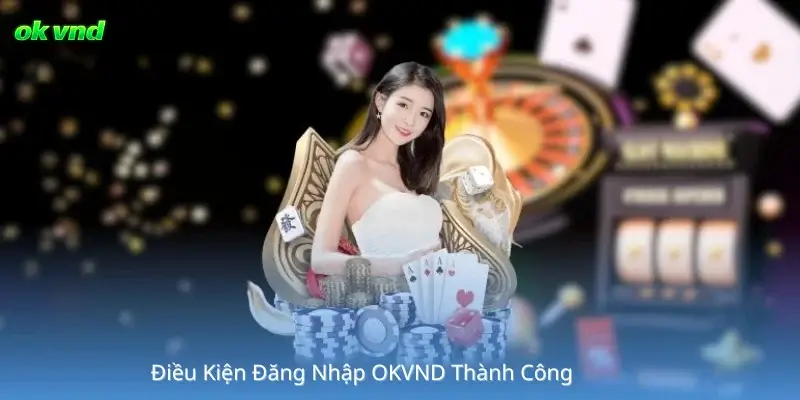 Điều Kiện Đăng Nhập OKVND Thành Công 