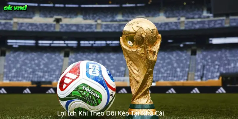 Lợi Ích Khi Theo Dõi Kèo Tại Nhà Cái