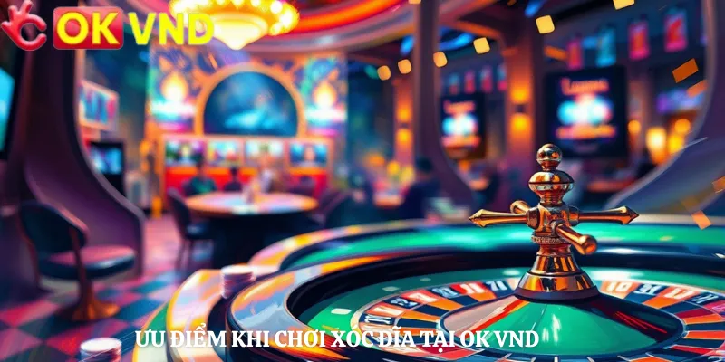 Ưu Điểm Khi Chơi Xóc Đĩa Tại OK VND