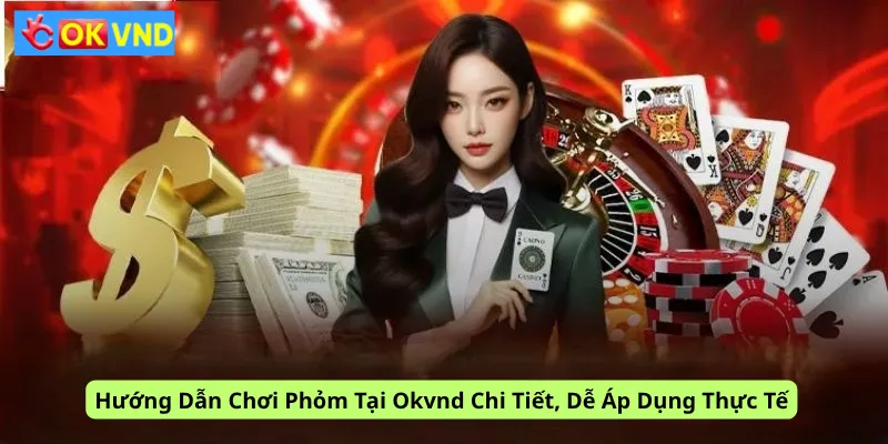 Hướng Dẫn Chơi Phỏm Tại Okvnd Chi Tiết, Dễ Áp Dụng Thực Tế